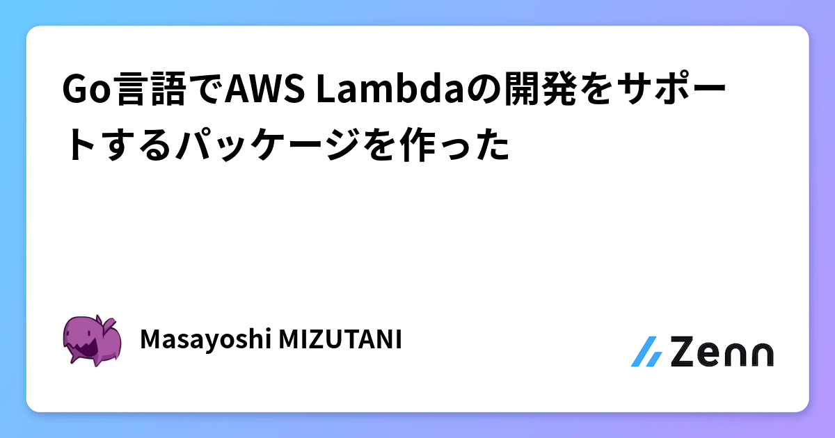 Go言語でAWS Lambdaの開発をサポートするパッケージを作った Go言語でAWS Lambdaの開発をサポートするパッケージを作った